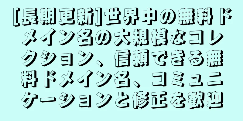 [長期更新]世界中の無料ドメイン名の大規模なコレクション、信頼できる無料ドメイン名、コミュニケーションと修正を歓迎