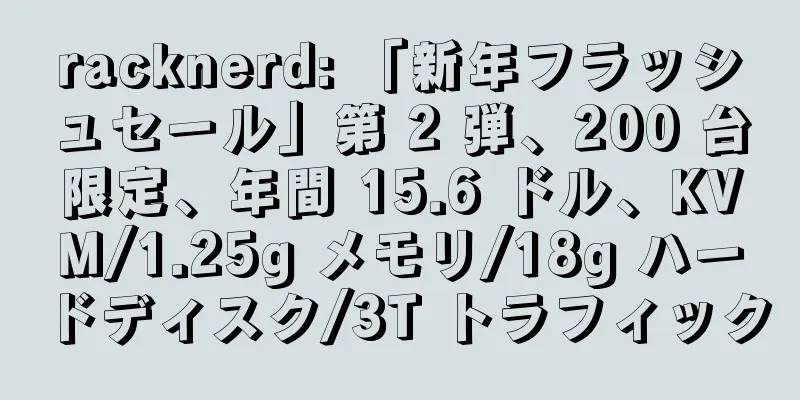racknerd: 「新年フラッシュセール」第 2 弾、200 台限定、年間 15.6 ドル、KVM/1.25g メモリ/18g ハードディスク/3T トラフィック