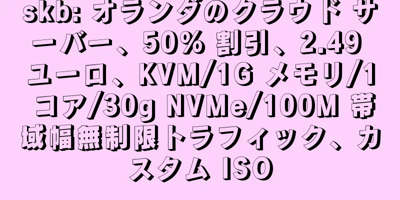 skb: オランダのクラウド サーバー、50% 割引、2.49 ユーロ、KVM/1G メモリ/1 コア/30g NVMe/100M 帯域幅無制限トラフィック、カスタム ISO