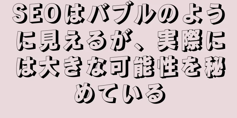 SEOはバブルのように見えるが、実際には大きな可能性を秘めている