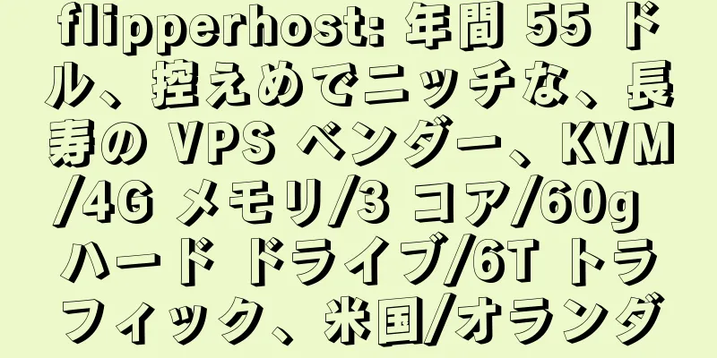 flipperhost: 年間 55 ドル、控えめでニッチな、長寿の VPS ベンダー、KVM/4G メモリ/3 コア/60g ハード ドライブ/6T トラフィック、米国/オランダ