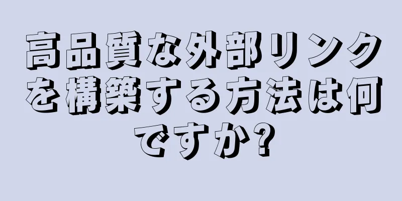 高品質な外部リンクを構築する方法は何ですか?