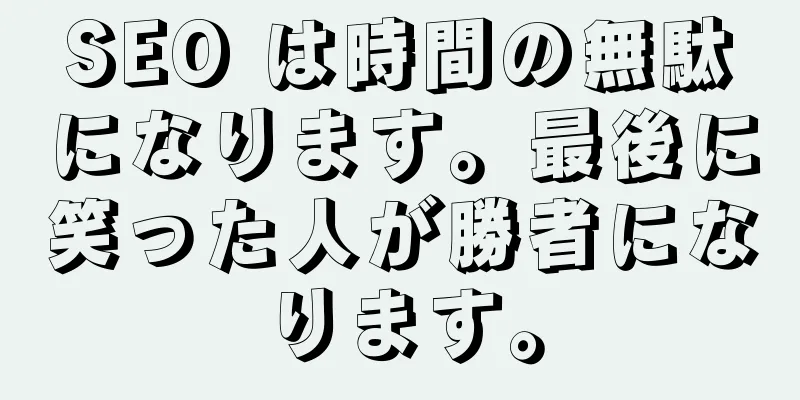 SEO は時間の無駄になります。最後に笑った人が勝者になります。