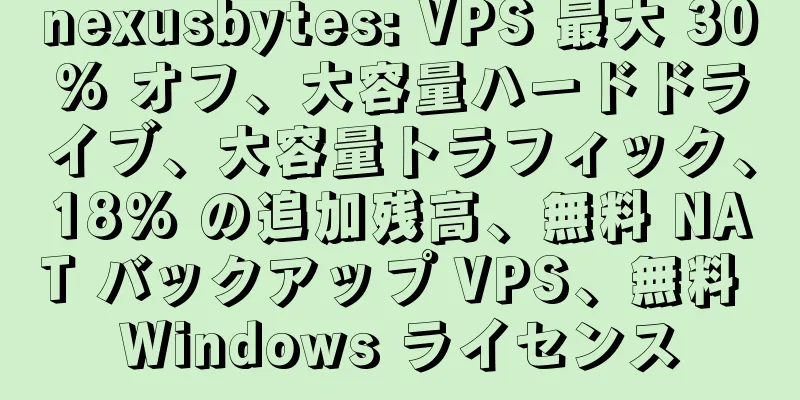 nexusbytes: VPS 最大 30% オフ、大容量ハードドライブ、大容量トラフィック、18% の追加残高、無料 NAT バックアップ VPS、無料 Windows ライセンス