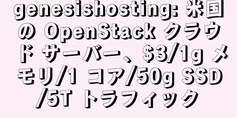 genesishosting: 米国の OpenStack クラウド サーバー、$3/1g メモリ/1 コア/50g SSD/5T トラフィック