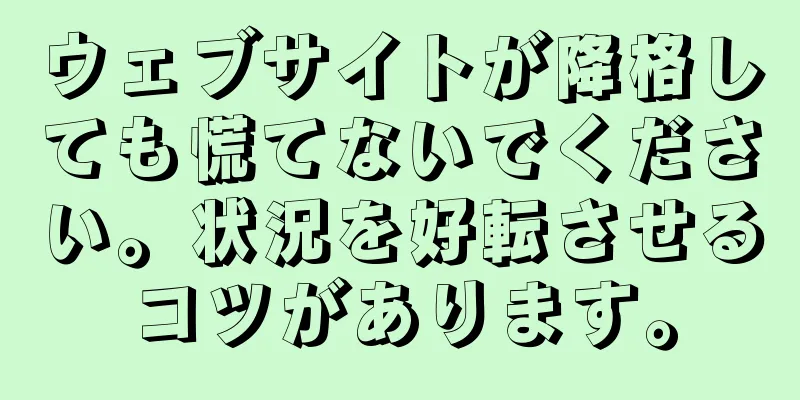 ウェブサイトが降格しても慌てないでください。状況を好転させるコツがあります。