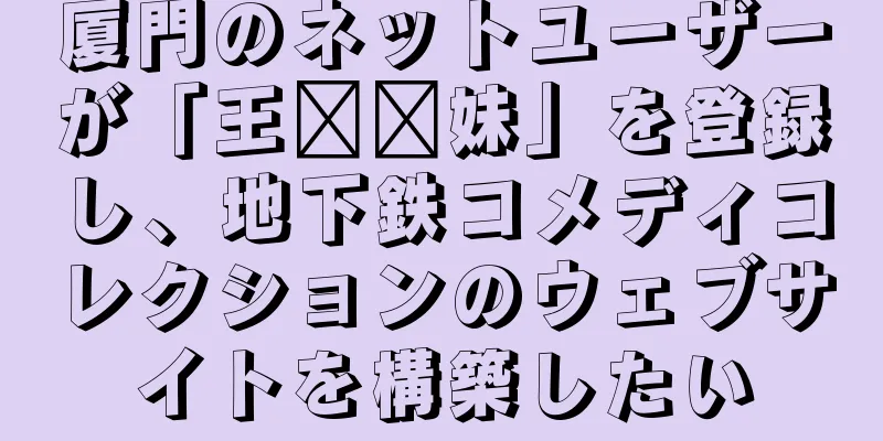 厦門のネットユーザーが「王鹏你妹」を登録し、地下鉄コメディコレクションのウェブサイトを構築したい