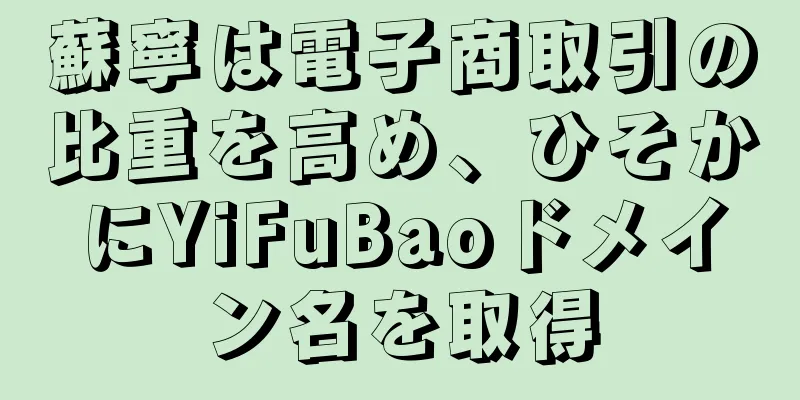 蘇寧は電子商取引の比重を高め、ひそかにYiFuBaoドメイン名を取得