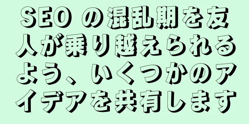 SEO の混乱期を友人が乗り越えられるよう、いくつかのアイデアを共有します