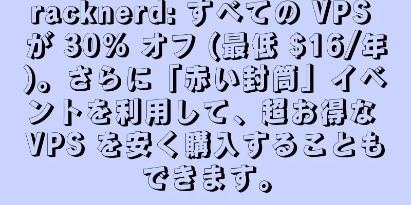 racknerd: すべての VPS が 30% オフ (最低 $16/年)。さらに「赤い封筒」イベントを利用して、超お得な VPS を安く購入することもできます。