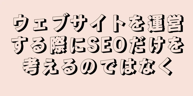 ウェブサイトを運営する際にSEOだけを考えるのではなく