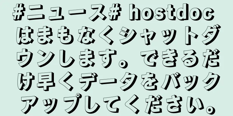 #ニュース# hostdoc はまもなくシャットダウンします。できるだけ早くデータをバックアップしてください。