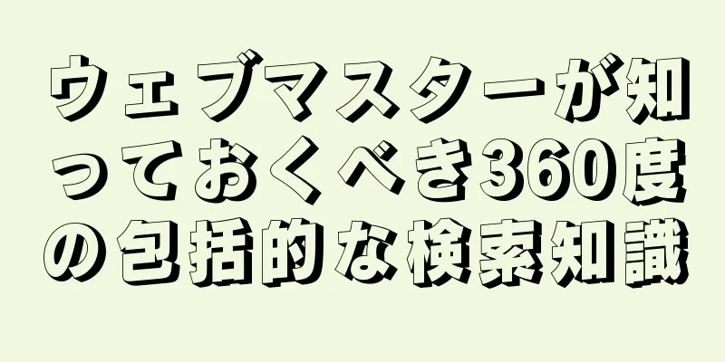 ウェブマスターが知っておくべき360度の包括的な検索知識
