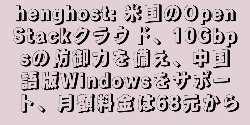 henghost: 米国のOpenStackクラウド、10Gbpsの防御力を備え、中国語版Windowsをサポート、月額料金は68元から