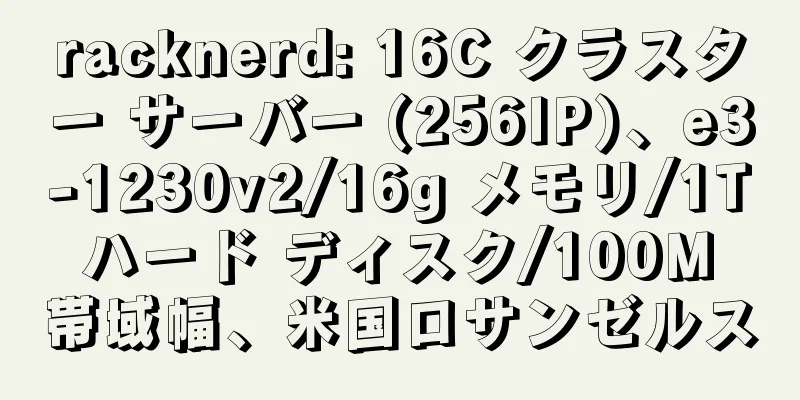 racknerd: 16C クラスター サーバー (256IP)、e3-1230v2/16g メモリ/1T ハード ディスク/100M 帯域幅、米国ロサンゼルス