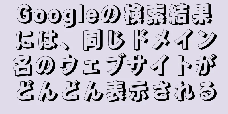 Googleの検索結果には、同じドメイン名のウェブサイトがどんどん表示される