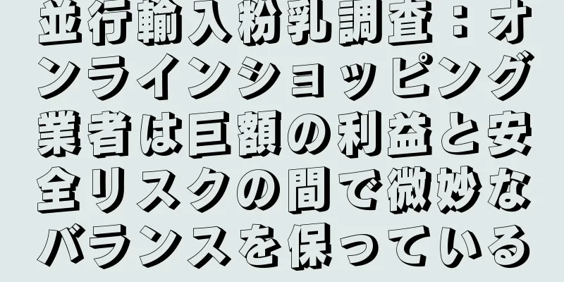 並行輸入粉乳調査：オンラインショッピング業者は巨額の利益と安全リスクの間で微妙なバランスを保っている