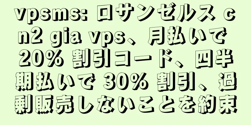 vpsms: ロサンゼルス cn2 gia vps、月払いで 20% 割引コード、四半期払いで 30% 割引、過剰販売しないことを約束