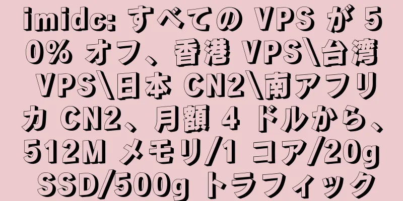 imidc: すべての VPS が 50% オフ、香港 VPS\台湾 VPS\日本 CN2\南アフリカ CN2、月額 4 ドルから、512M メモリ/1 コア/20g SSD/500g トラフィック