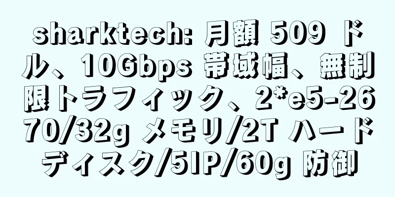 sharktech: 月額 509 ドル、10Gbps 帯域幅、無制限トラフィック、2*e5-2670/32g メモリ/2T ハードディスク/5IP/60g 防御