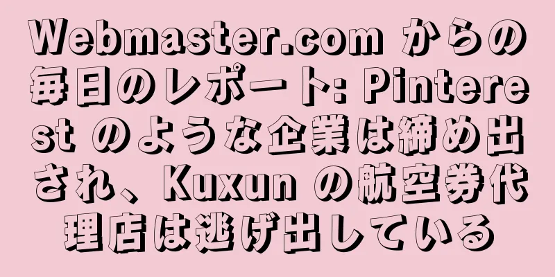 Webmaster.com からの毎日のレポート: Pinterest のような企業は締め出され、Kuxun の航空券代理店は逃げ出している