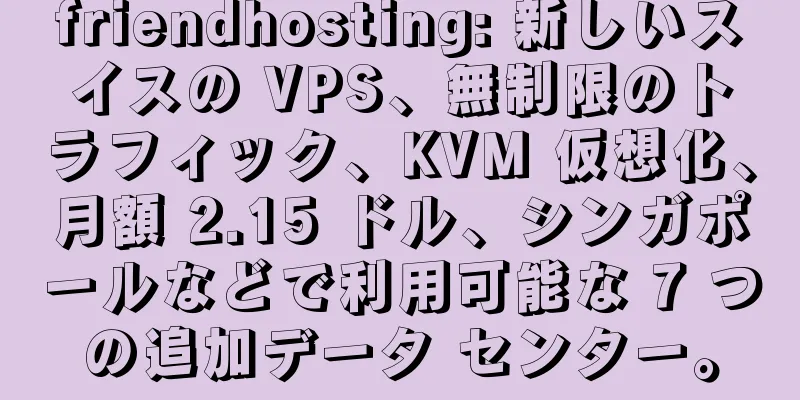 friendhosting: 新しいスイスの VPS、無制限のトラフィック、KVM 仮想化、月額 2.15 ドル、シンガポールなどで利用可能な 7 つの追加データ センター。
