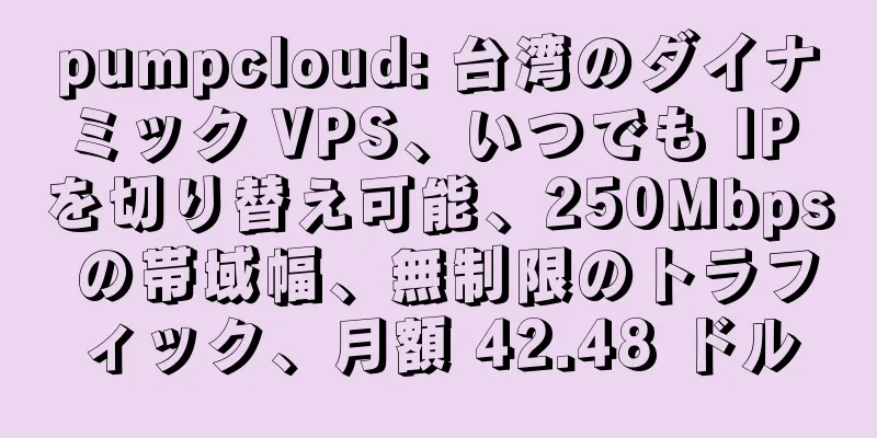 pumpcloud: 台湾のダイナミック VPS、いつでも IP を切り替え可能、250Mbps の帯域幅、無制限のトラフィック、月額 42.48 ドル