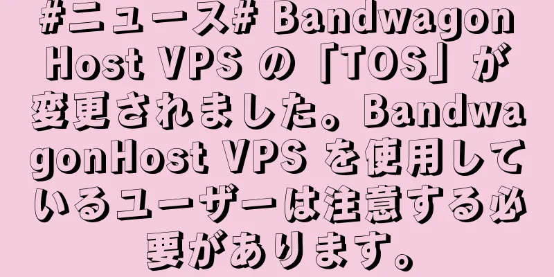 #ニュース# BandwagonHost VPS の「TOS」が変更されました。BandwagonHost VPS を使用しているユーザーは注意する必要があります。