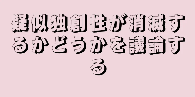 疑似独創性が消滅するかどうかを議論する