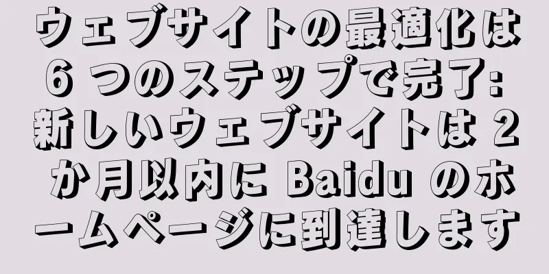 ウェブサイトの最適化は 6 つのステップで完了: 新しいウェブサイトは 2 か月以内に Baidu のホームページに到達します