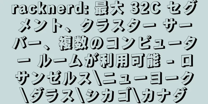 racknerd: 最大 32C セグメント、クラスター サーバー、複数のコンピューター ルームが利用可能 - ロサンゼルス\ニューヨーク\ダラス\シカゴ\カナダ