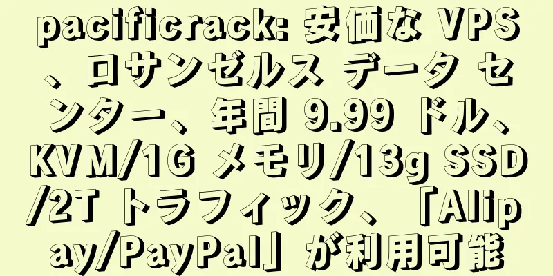 pacificrack: 安価な VPS、ロサンゼルス データ センター、年間 9.99 ドル、KVM/1G メモリ/13g SSD/2T トラフィック、「Alipay/PayPal」が利用可能