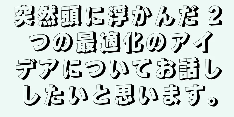 突然頭に浮かんだ 2 つの最適化のアイデアについてお話ししたいと思います。