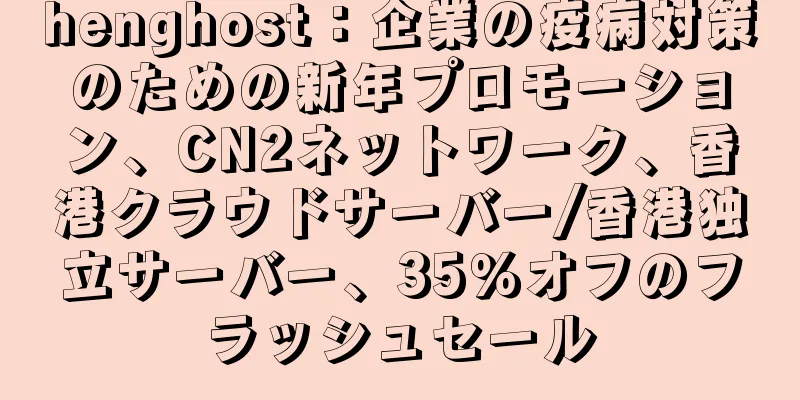henghost：企業の疫病対策のための新年プロモーション、CN2ネットワーク、香港クラウドサーバー/香港独立サーバー、35％オフのフラッシュセール