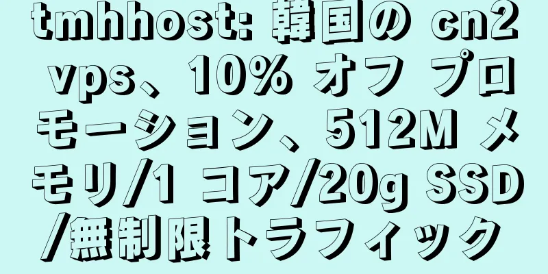 tmhhost: 韓国の cn2 vps、10% オフ プロモーション、512M メモリ/1 コア/20g SSD/無制限トラフィック