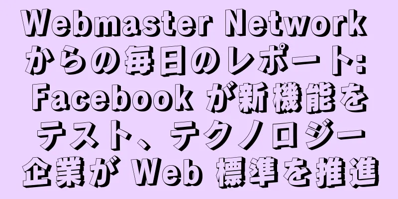 Webmaster Network からの毎日のレポート: Facebook が新機能をテスト、テクノロジー企業が Web 標準を推進