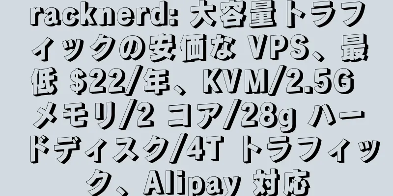 racknerd: 大容量トラフィックの安価な VPS、最低 $22/年、KVM/2.5G メモリ/2 コア/28g ハードディスク/4T トラフィック、Alipay 対応