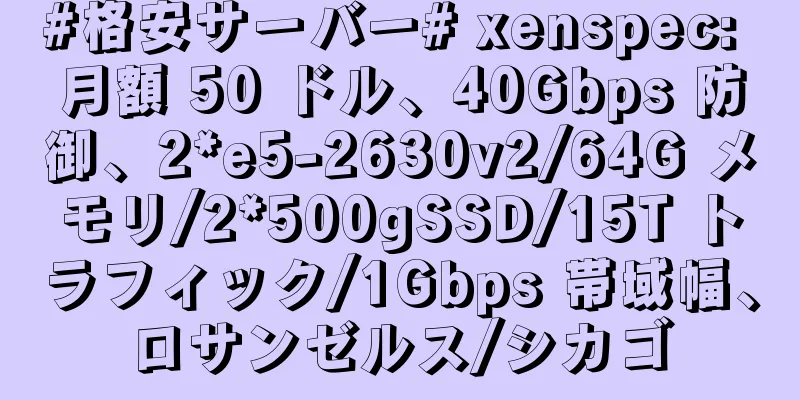 #格安サーバー# xenspec: 月額 50 ドル、40Gbps 防御、2*e5-2630v2/64G メモリ/2*500gSSD/15T トラフィック/1Gbps 帯域幅、ロサンゼルス/シカゴ