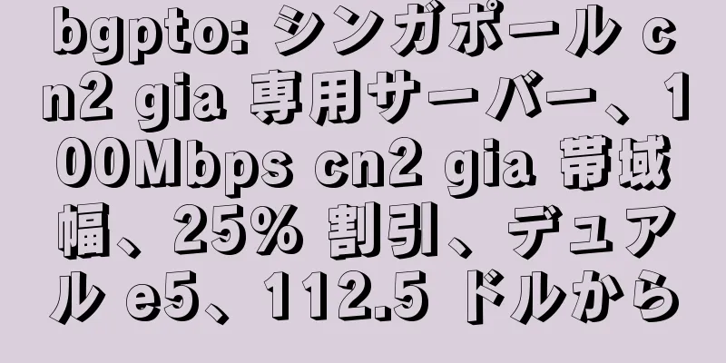 bgpto: シンガポール cn2 gia 専用サーバー、100Mbps cn2 gia 帯域幅、25% 割引、デュアル e5、112.5 ドルから