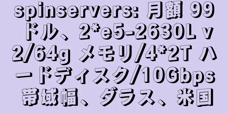 spinservers: 月額 99 ドル、2*e5-2630L v2/64g メモリ/4*2T ハードディスク/10Gbps 帯域幅、ダラス、米国