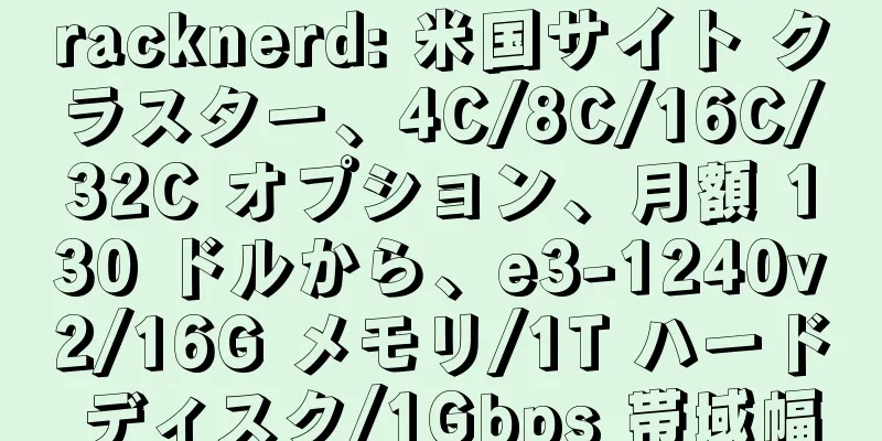 racknerd: 米国サイト クラスター、4C/8C/16C/32C オプション、月額 130 ドルから、e3-1240v2/16G メモリ/1T ハード ディスク/1Gbps 帯域幅