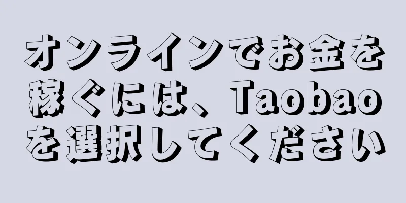 オンラインでお金を稼ぐには、Taobaoを選択してください