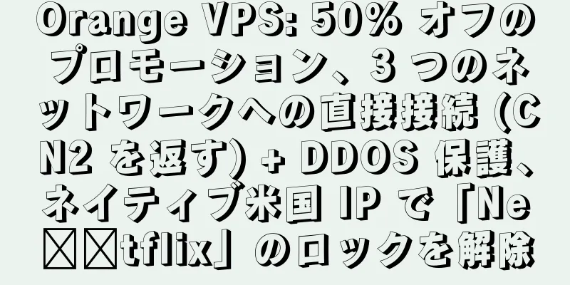 Orange VPS: 50% オフのプロモーション、3 つのネットワークへの直接接続 (CN2 を返す) + DDOS 保護、ネイティブ米国 IP で「Ne​​tflix」のロックを解除