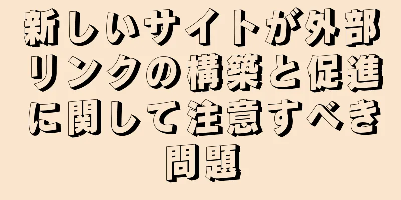 新しいサイトが外部リンクの構築と促進に関して注意すべき問題