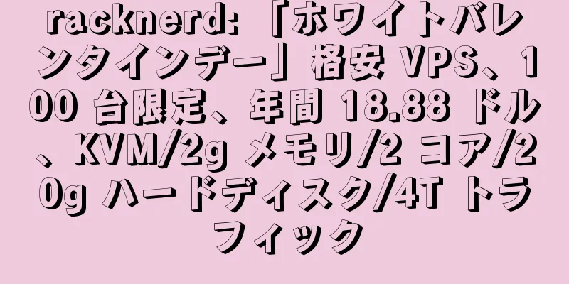 racknerd: 「ホワイトバレンタインデー」格安 VPS、100 台限定、年間 18.88 ドル、KVM/2g メモリ/2 コア/20g ハードディスク/4T トラフィック