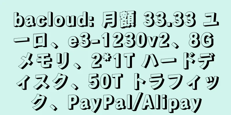 bacloud: 月額 33.33 ユーロ、e3-1230v2、8G メモリ、2*1T ハードディスク、50T トラフィック、PayPal/Alipay