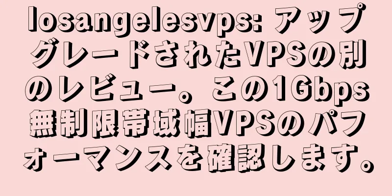losangelesvps: アップグレードされたVPSの別のレビュー。この1Gbps無制限帯域幅VPSのパフォーマンスを確認します。