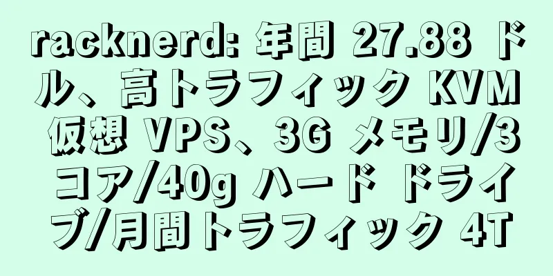 racknerd: 年間 27.88 ドル、高トラフィック KVM 仮想 VPS、3G メモリ/3 コア/40g ハード ドライブ/月間トラフィック 4T