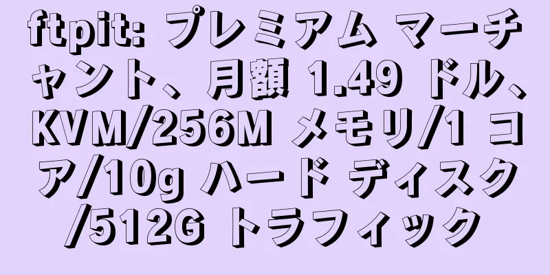 ftpit: プレミアム マーチャント、月額 1.49 ドル、KVM/256M メモリ/1 コア/10g ハード ディスク/512G トラフィック