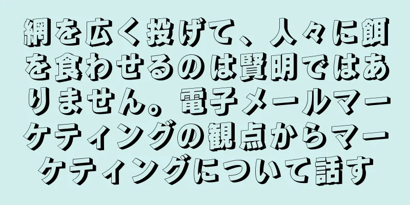 網を広く投げて、人々に餌を食わせるのは賢明ではありません。電子メールマーケティングの観点からマーケティングについて話す